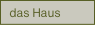 das Haus.